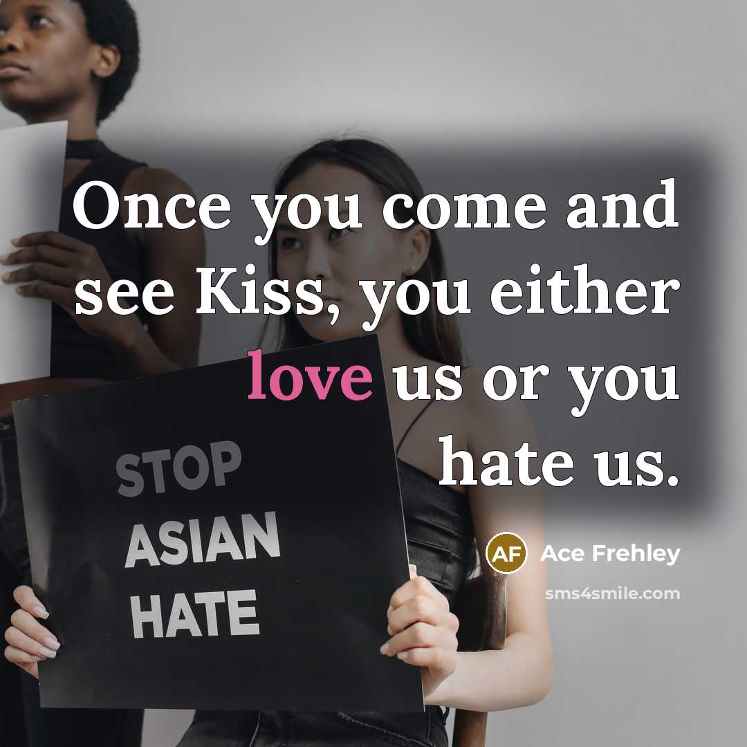“Once you come and see Kiss, you either love us…” quote by Ace Frehley