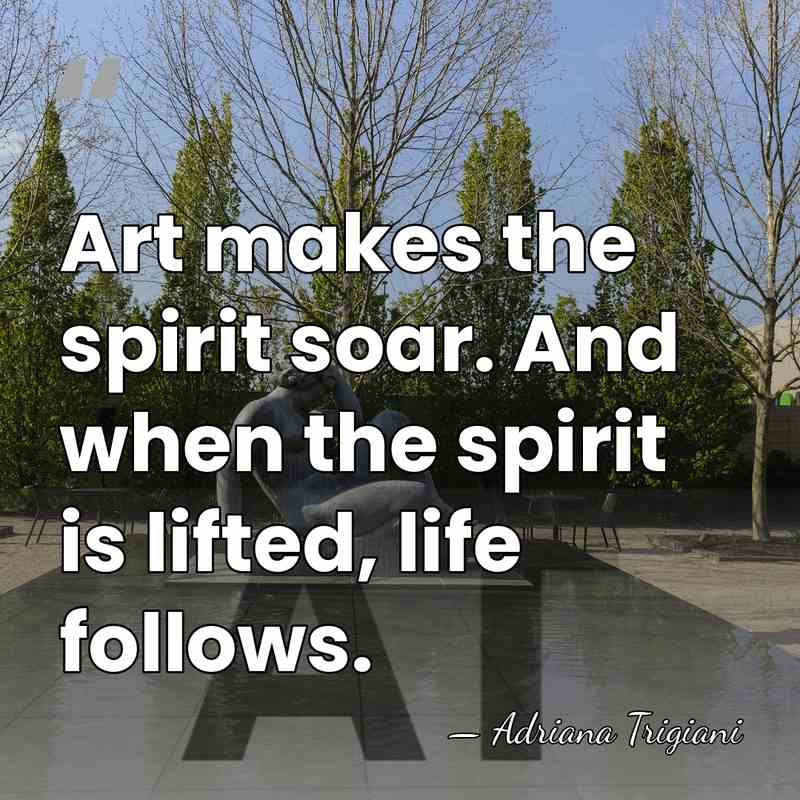 Art makes the spirit soar. And when the spirit is lifted, life&hellip; - Adriana Trigiani
