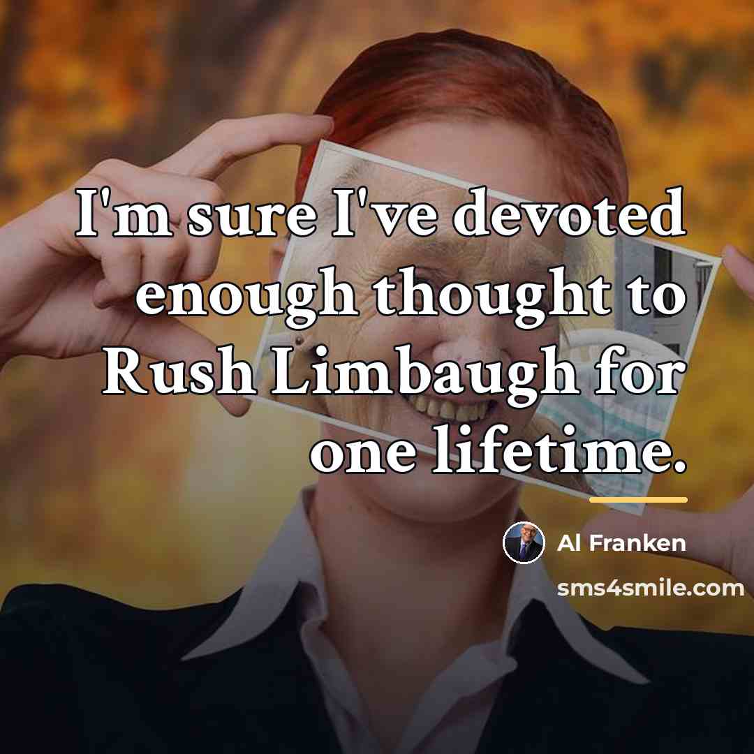 “I'm sure I've devoted enough thought to Rush Limbaugh for…” quote by Al Franken