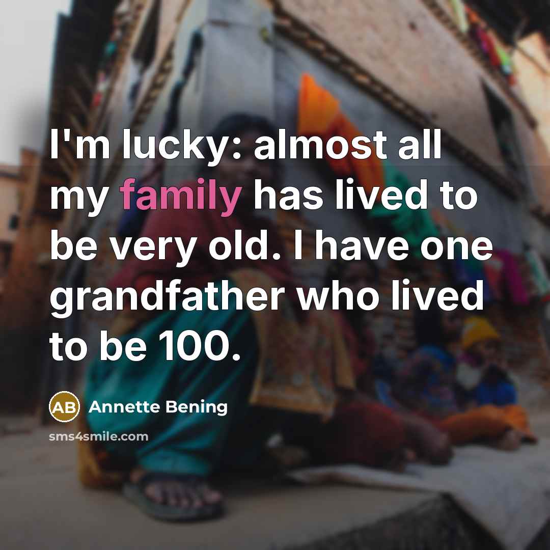 “I'm lucky: almost all my family has lived to be…” quote by Annette Bening