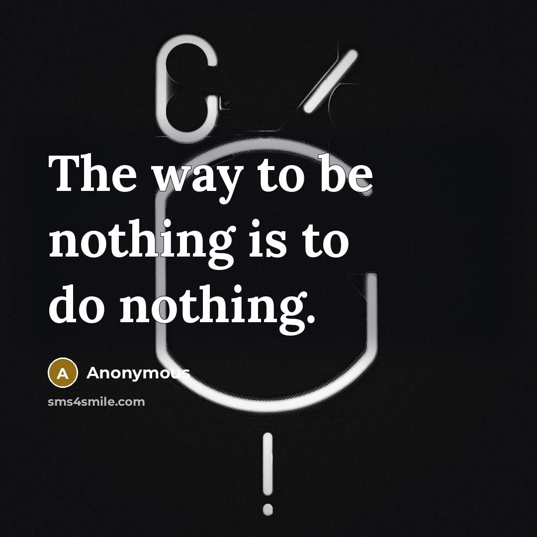 “The way to be nothing is to do nothing.…” quote by Anonymous