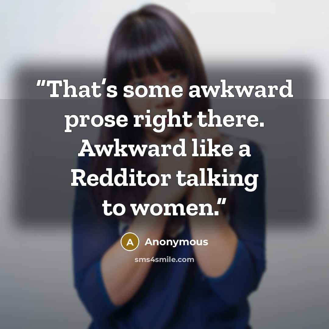 “That’s some awkward prose right there. Awkward like a Redditor talking to women.” quote by Anonymous