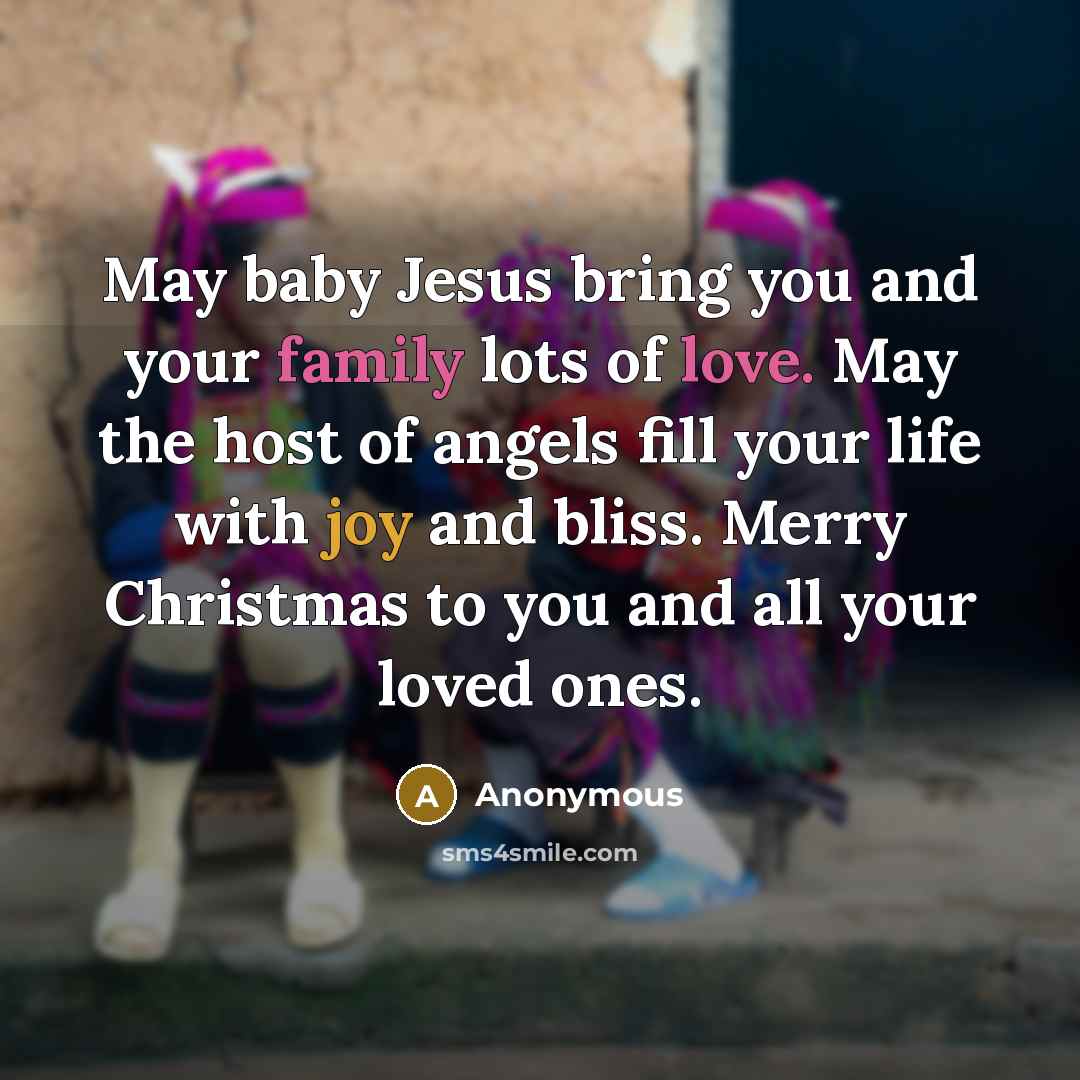“May baby Jesus bring you and your family lots of love. May the host of angels fill your life with joy and bliss. Merry Christmas to you and all your loved ones.” quote by Anonymous