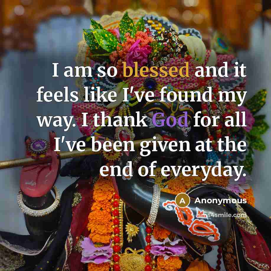 “I am so blessed and it feels like I've found my way. I thank God for all I've been given at the end of everyday.” quote by Anonymous