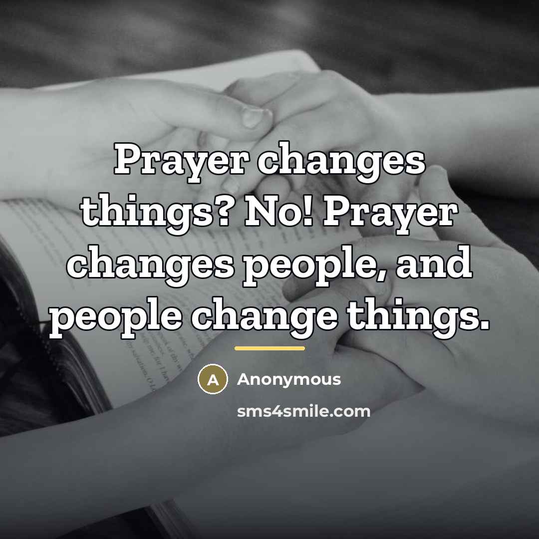 “Prayer changes things? No! Prayer changes people, and people change…” quote by Anonymous