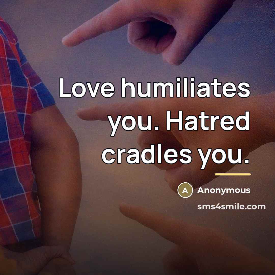 “Love humiliates you. Hatred cradles you.…” quote by Anonymous