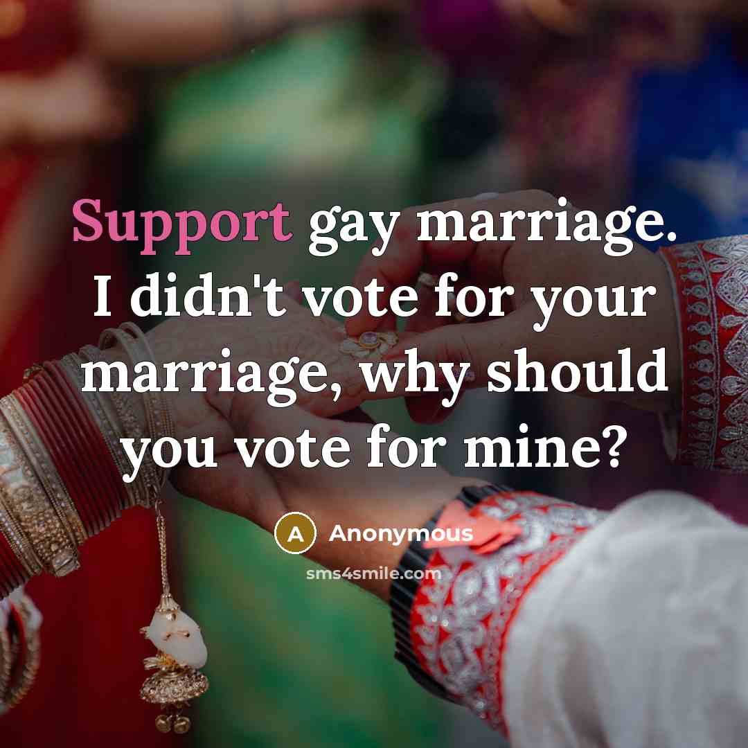 “Support gay marriage. I didn't vote for your marriage, why…” quote by Anonymous