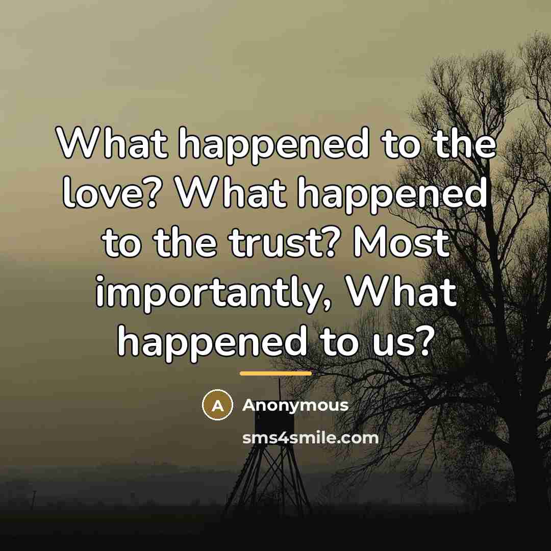 “What happened to the love? What happened to the trust?…” quote by Anonymous