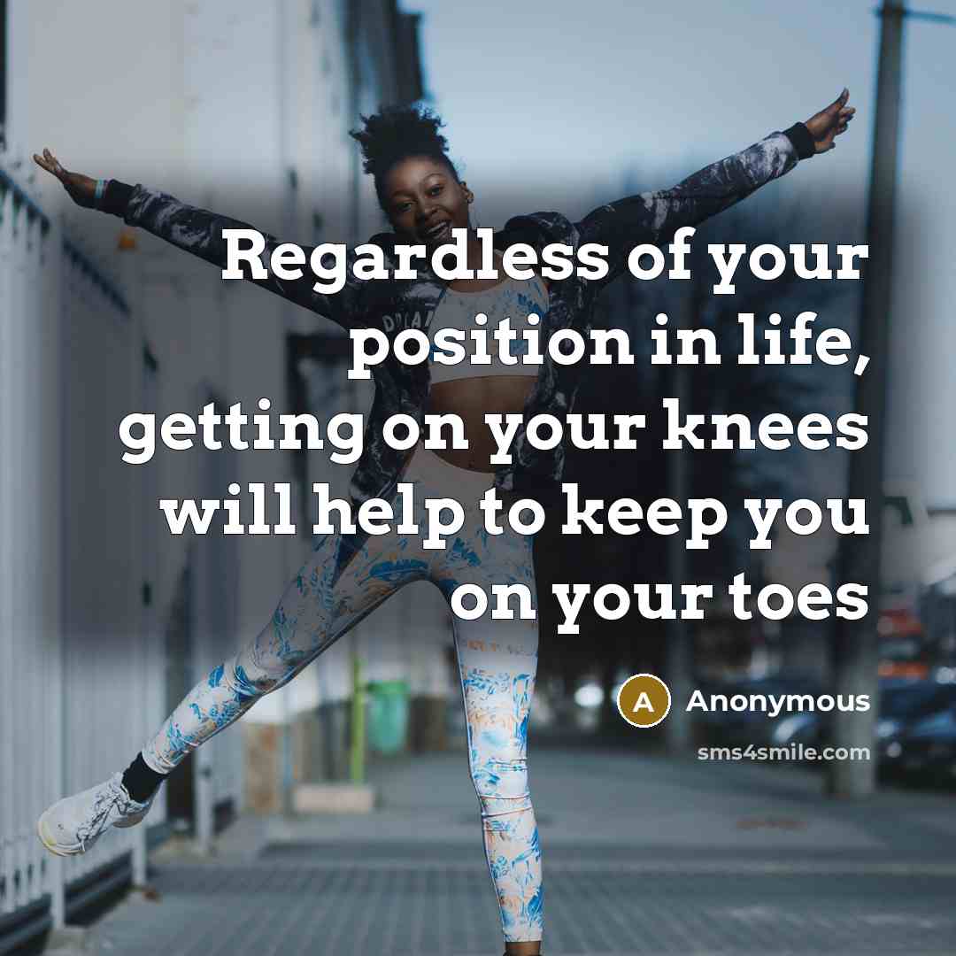 “Regardless of your position in life, getting on your knees…” quote by Anonymous