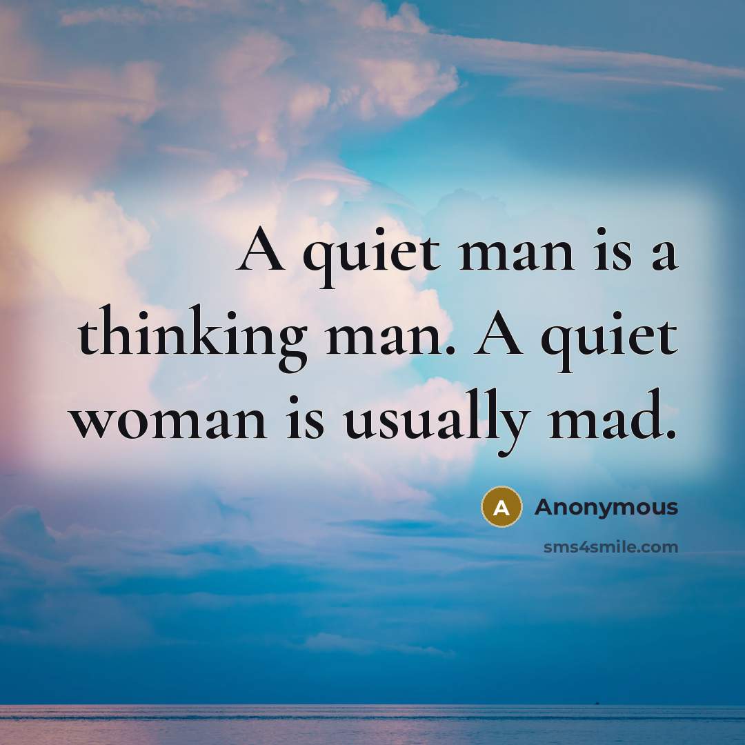 “A quiet man is a thinking man. A quiet woman is usually mad.” quote by Anonymous