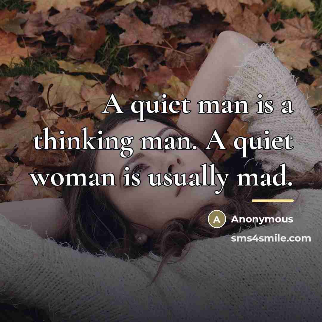 “A quiet man is a thinking man. A quiet woman…” quote by Anonymous