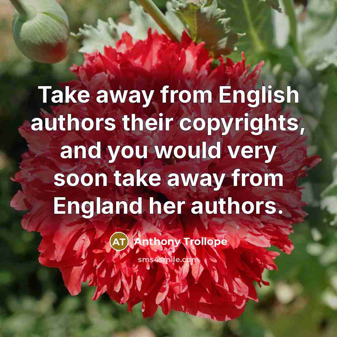 “Take away from English authors their copyrights, and you would…” quote by Anthony Trollope
