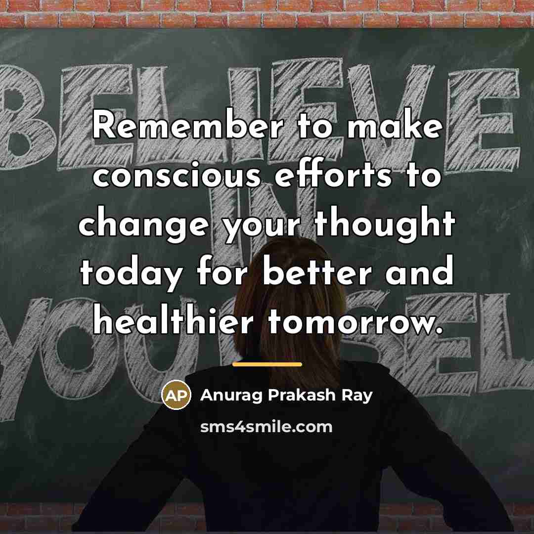 “Remember to make conscious efforts to change your thought today…” quote by Anurag Prakash Ray