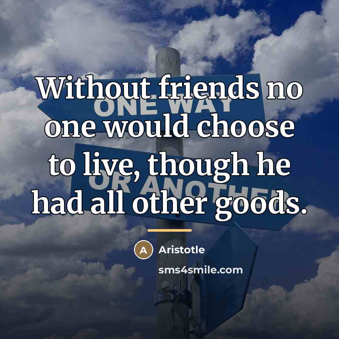 “Without friends no one would choose to live, though he…” quote by Aristotle