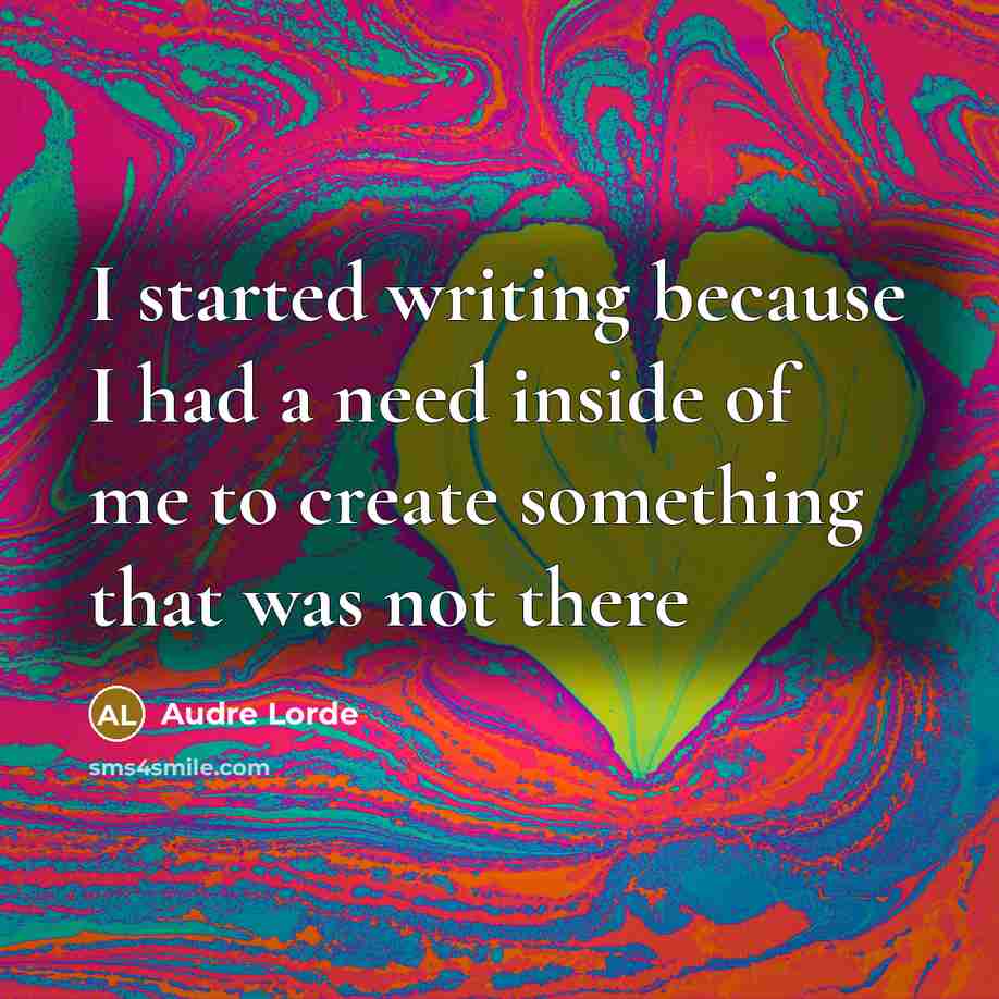 “I started writing because I had a need inside of me to create something that was not there” quote by Audre Lorde
