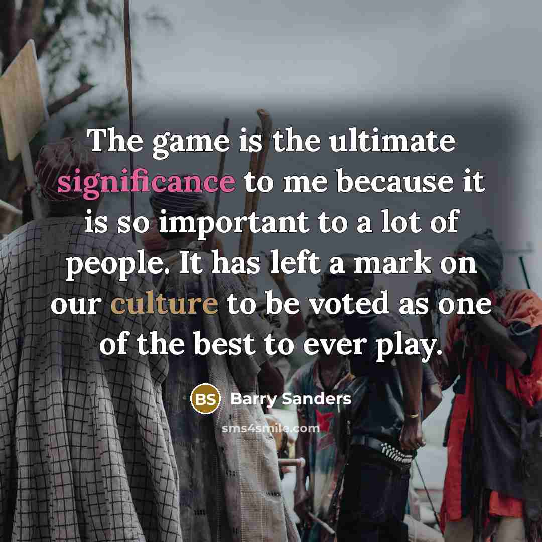 “The game is the ultimate significance to me because it…” quote by Barry Sanders