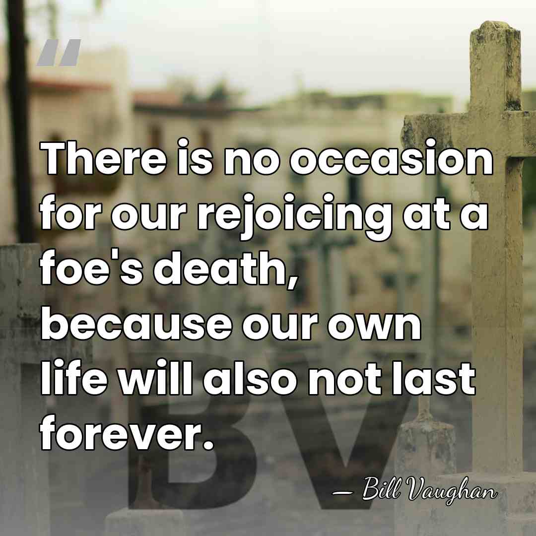 There is no occasion for our rejoicing at a foe's death, because&hellip; - Bill Vaughan