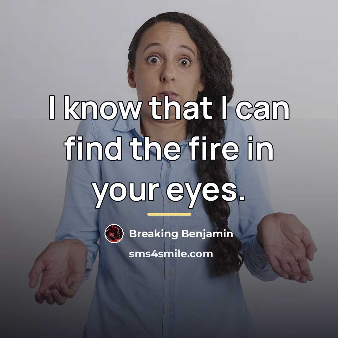“I know that I can find the fire in your…” quote by Breaking Benjamin