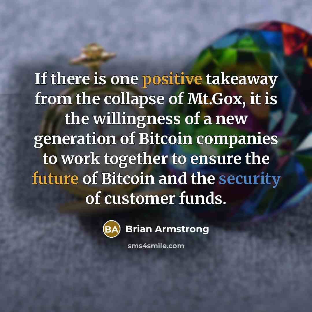 “If there is one positive takeaway from the collapse of Mt.Gox, it is the willingness of a new generation of Bitcoin companies to work together to ensure the future of Bitcoin and the security of customer funds.” quote by Brian Armstrong