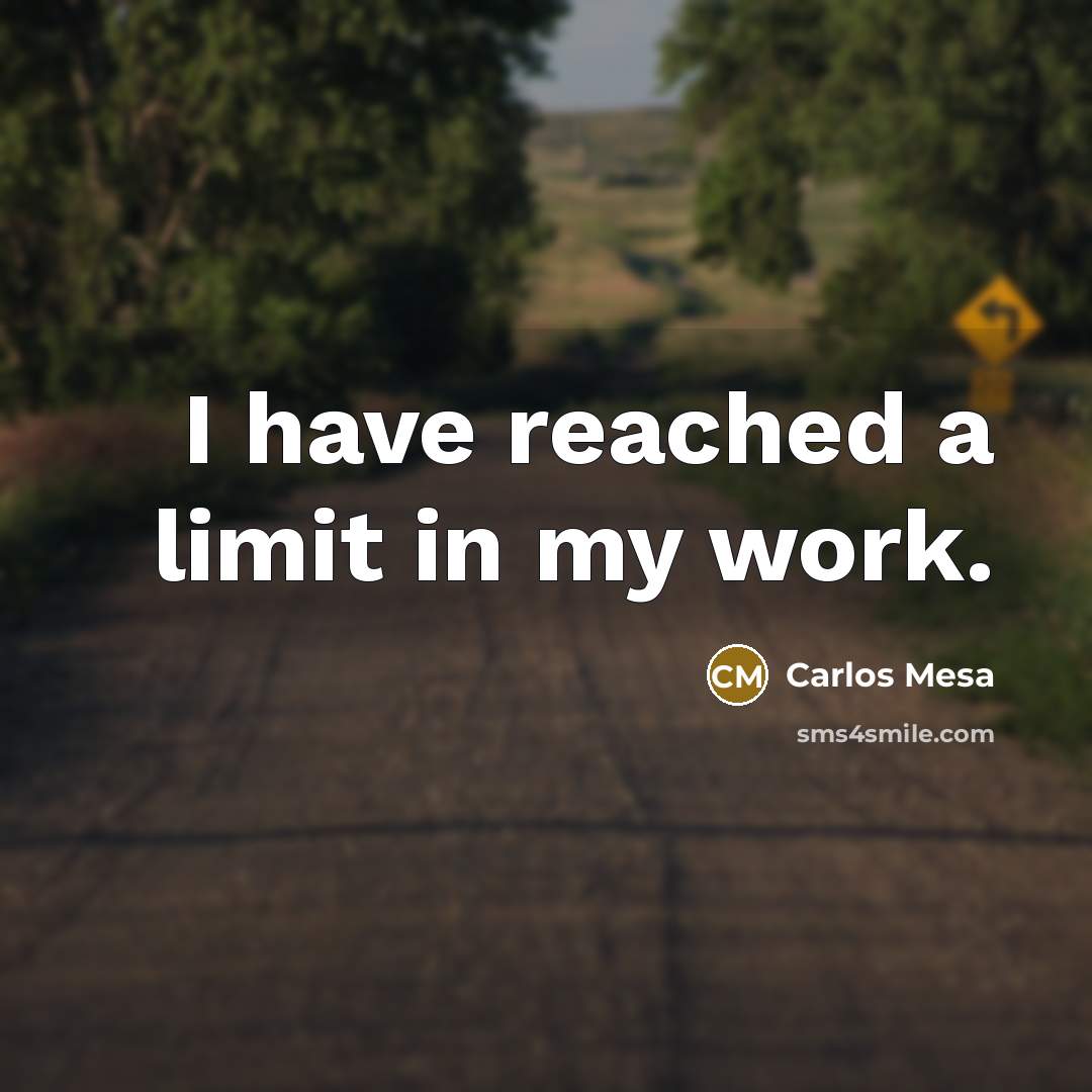 “I have reached a limit in my work.” quote by Carlos Mesa