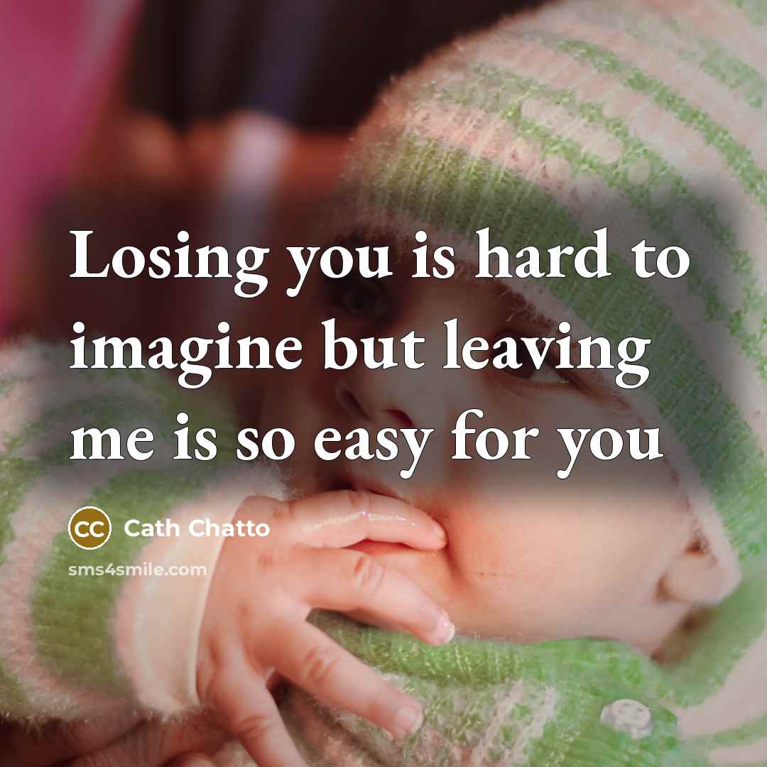 “Losing you is hard to imagine but leaving me is…” quote by Cath Chatto