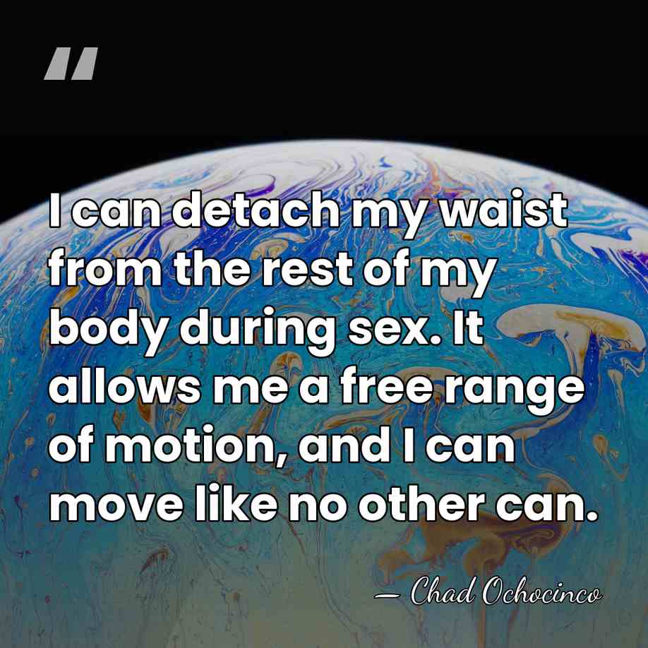 I can detach my waist from the rest of my body during&hellip; - Chad Ochocinco