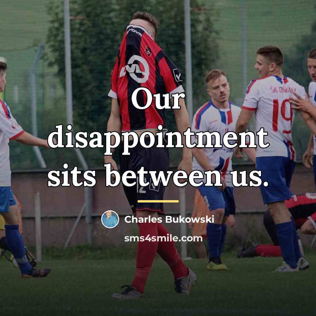 “Our disappointment sits between us.…” quote by Charles Bukowski