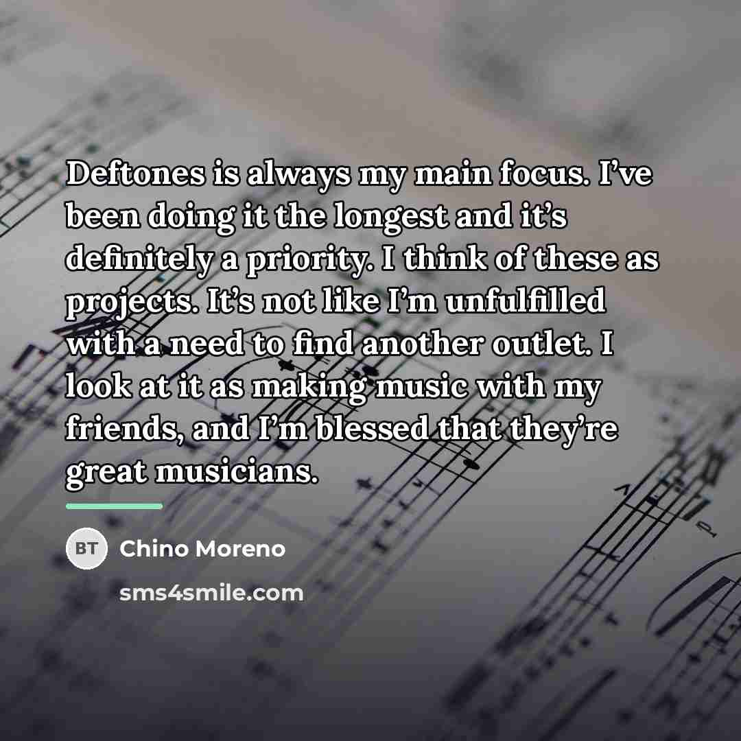 “Deftones is always my main focus. I’ve been doing it…” quote by Chino Moreno