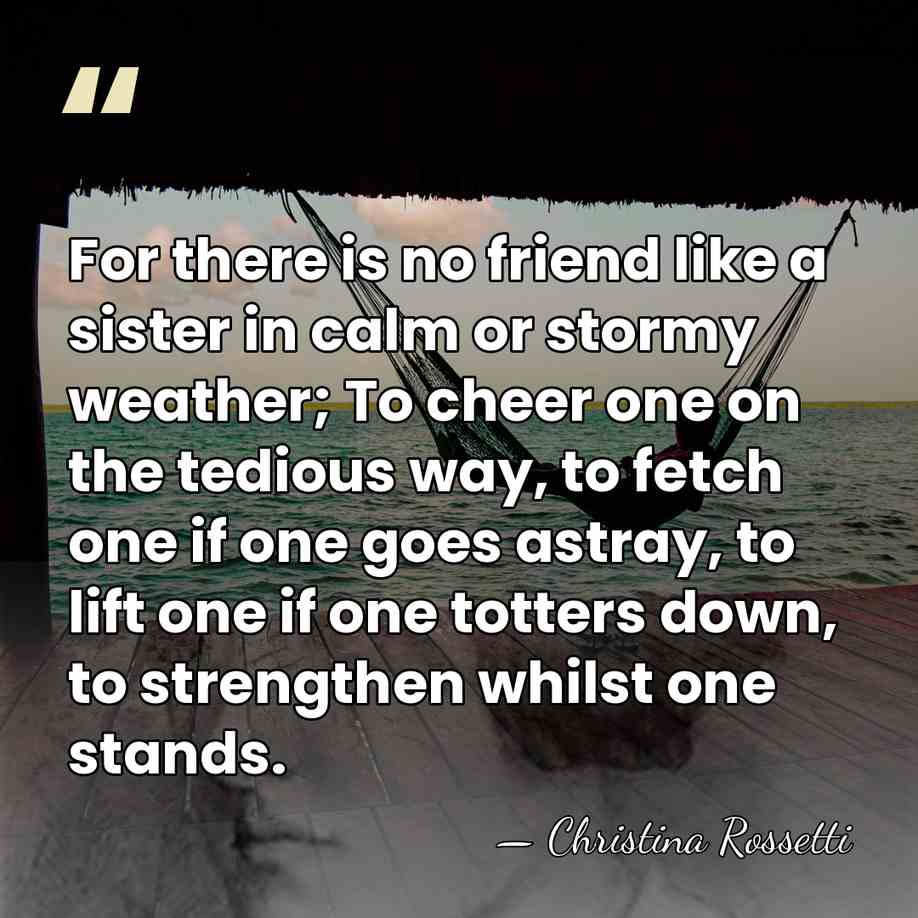 For there is no friend like a sister in calm or stormy&hellip; - Christina Rossetti