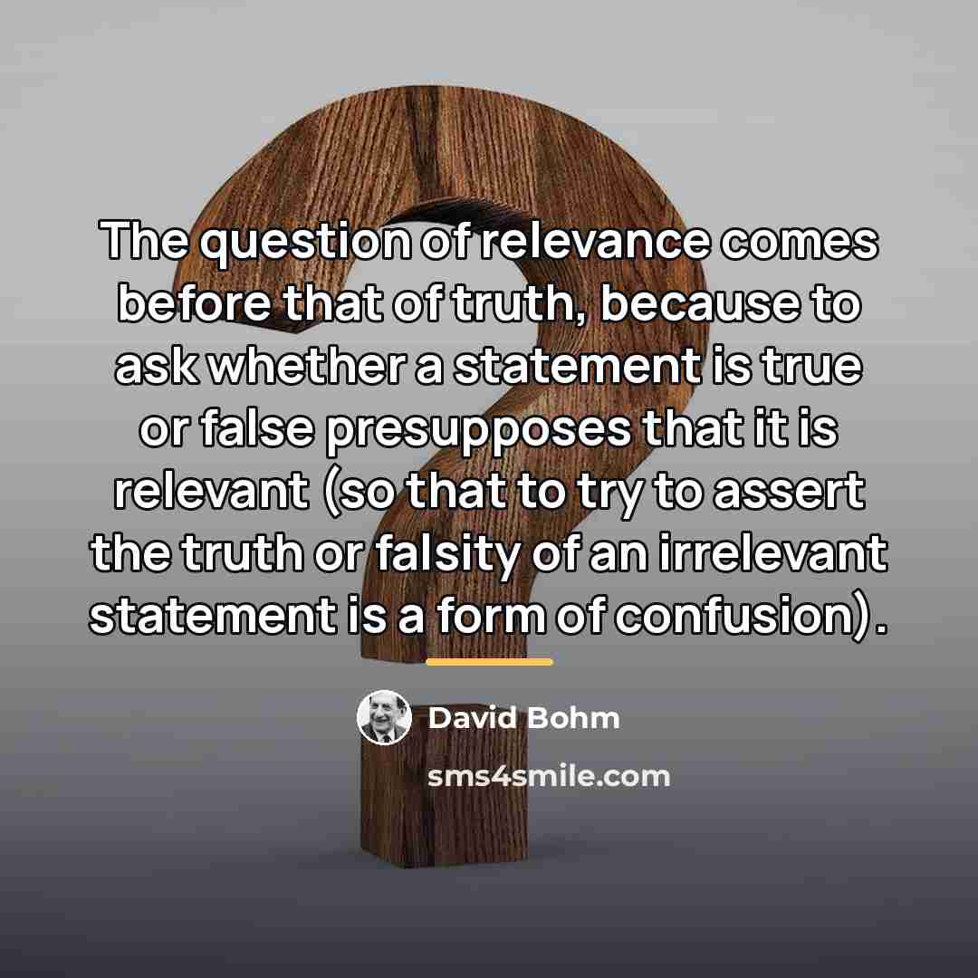 “The question of relevance comes before that of truth, because…” quote by David Bohm