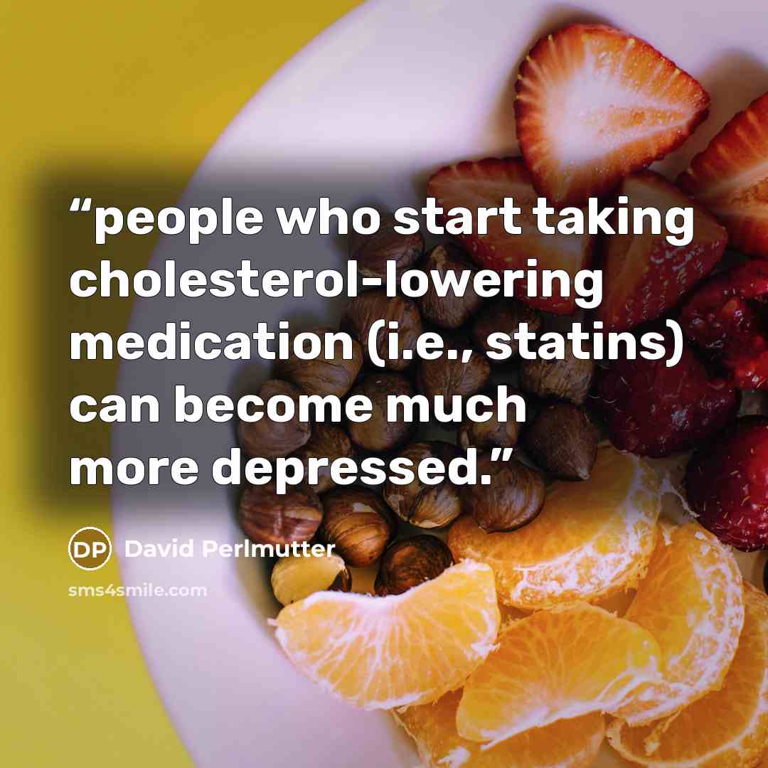 “people who start taking cholesterol-lowering medication (i.e., statins) can become much more depressed.” quote by David Perlmutter