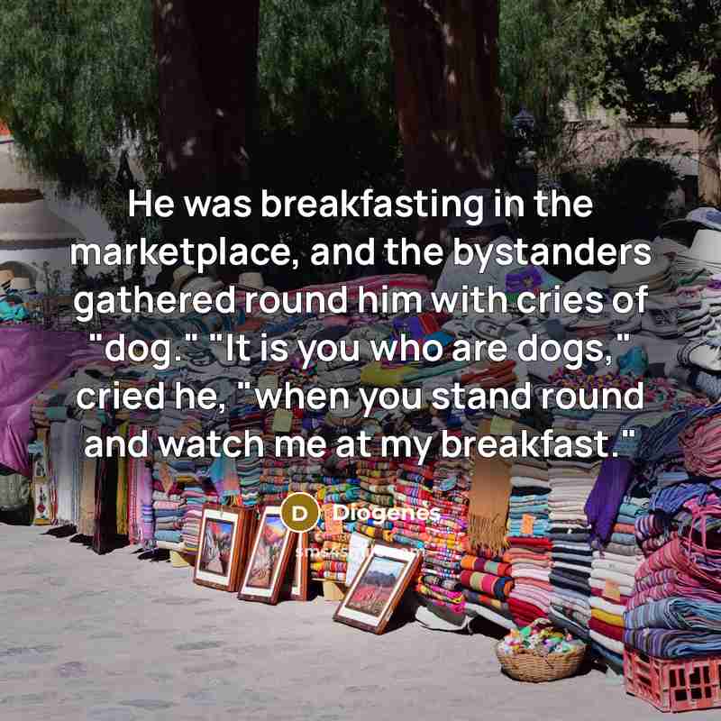 “He was breakfasting in the marketplace, and the bystanders gathered…” quote by Diogenes