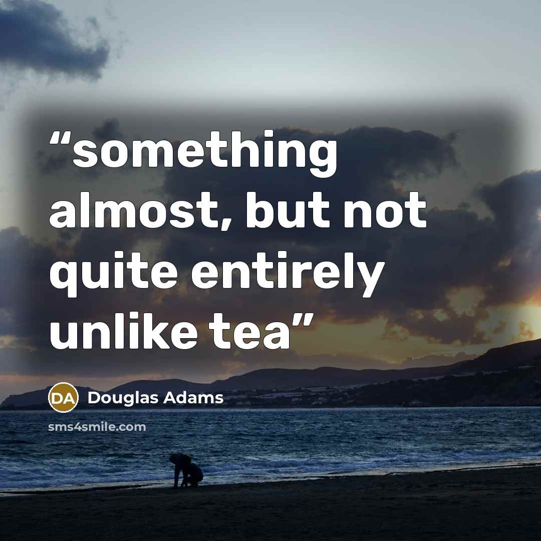 “something almost, but not quite entirely unlike tea” quote by Douglas Adams