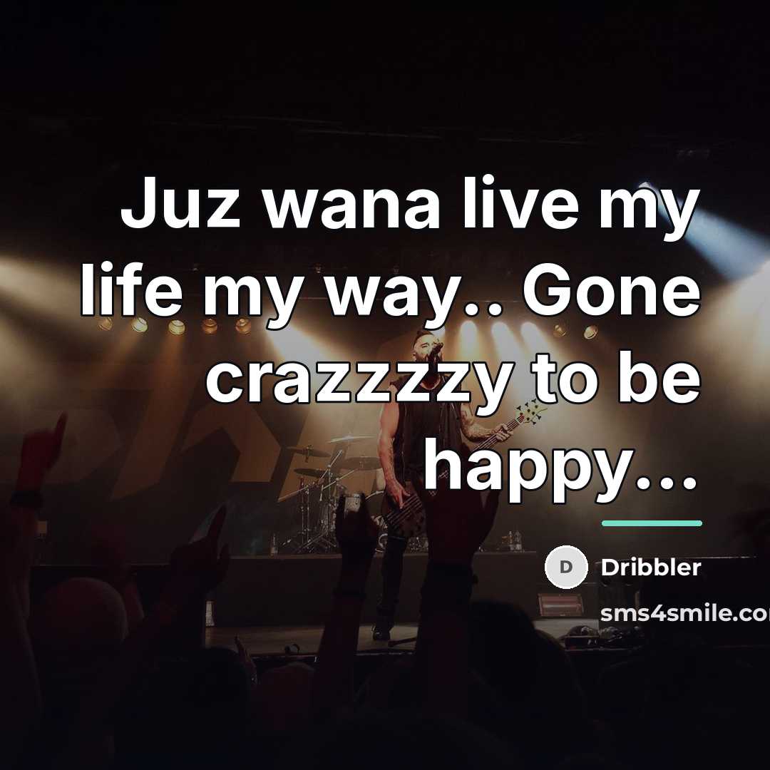“Juz wana live my life my way.. Gone crazzzzy to…” quote by Dribbler