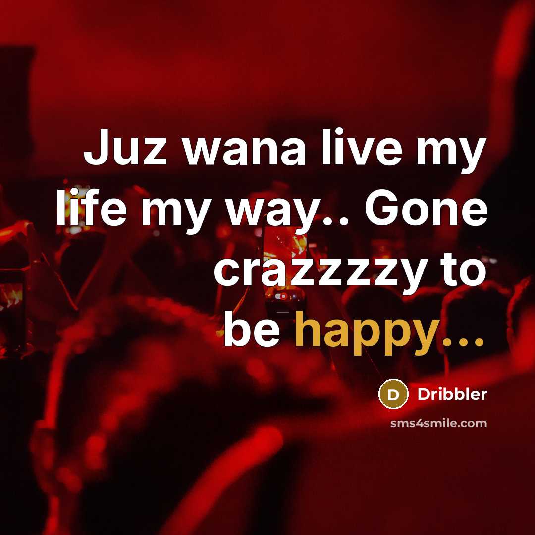 “Juz wana live my life my way.. Gone crazzzzy to be happy...” quote by Dribbler