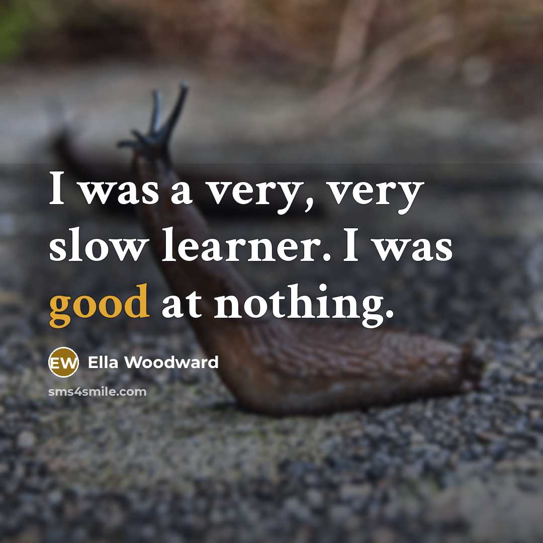 “I was a very, very slow learner. I was good…” quote by Ella Woodward