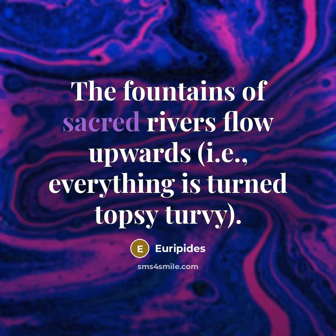 “The fountains of sacred rivers flow upwards (i.e., everything is…” quote by Euripides