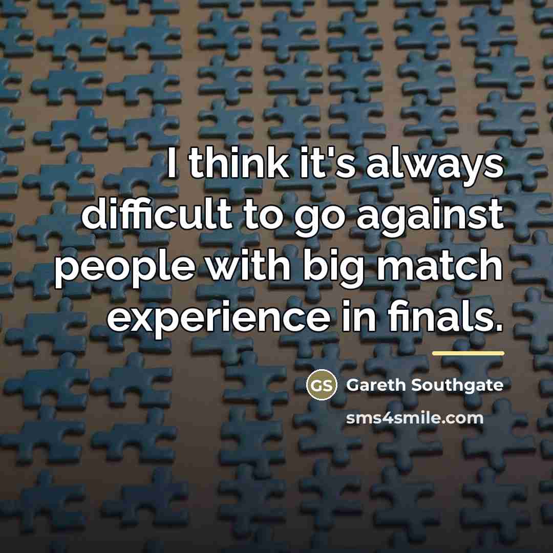 “I think it's always difficult to go against people with…” quote by Gareth Southgate