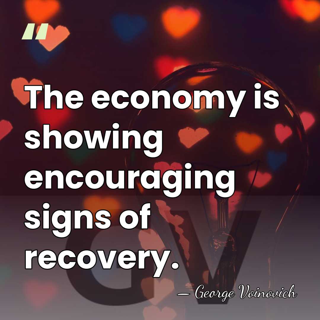 The economy is showing encouraging signs of recovery. - George Voinovich
