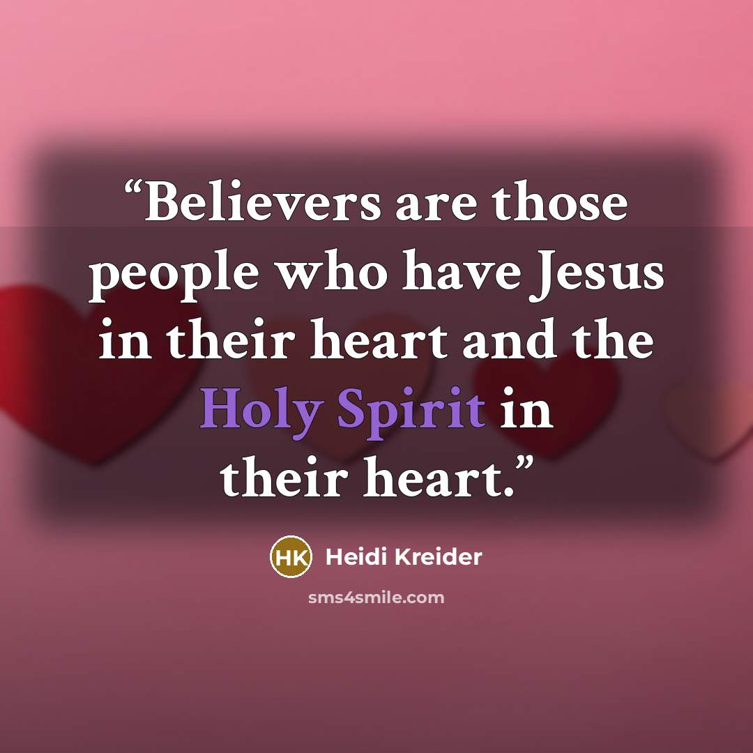 “Believers are those people who have Jesus in their heart and the Holy Spirit in their heart.” quote by Heidi Kreider