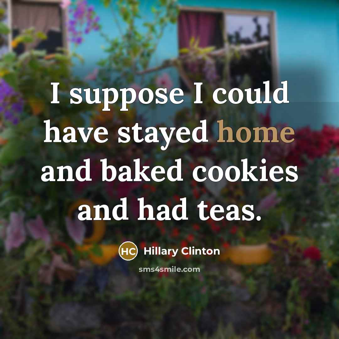 “I suppose I could have stayed home and baked cookies…” quote by Hillary Clinton