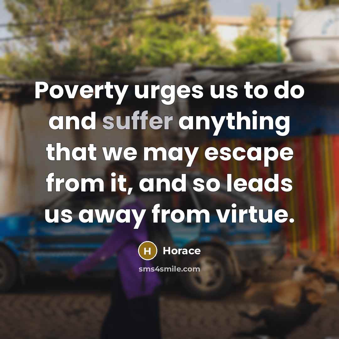 “Poverty urges us to do and suffer anything that we…” quote by Horace