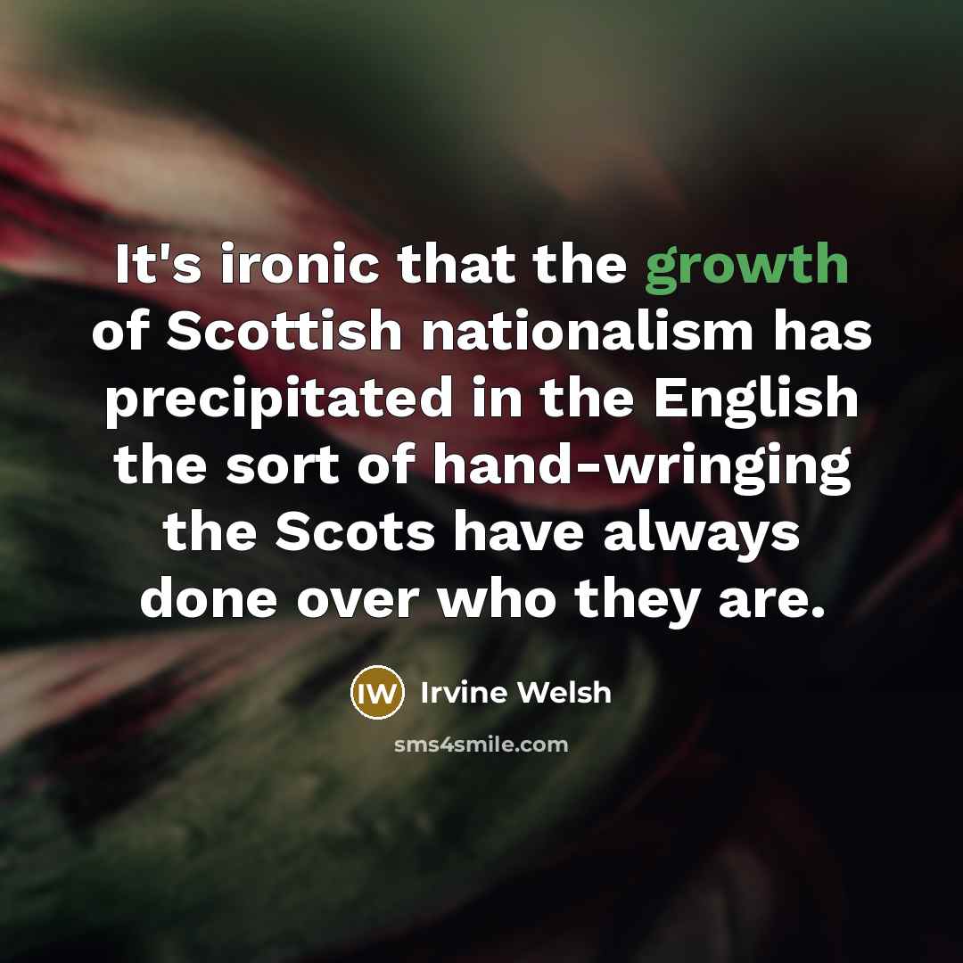 “It's ironic that the growth of Scottish nationalism has precipitated…” quote by Irvine Welsh