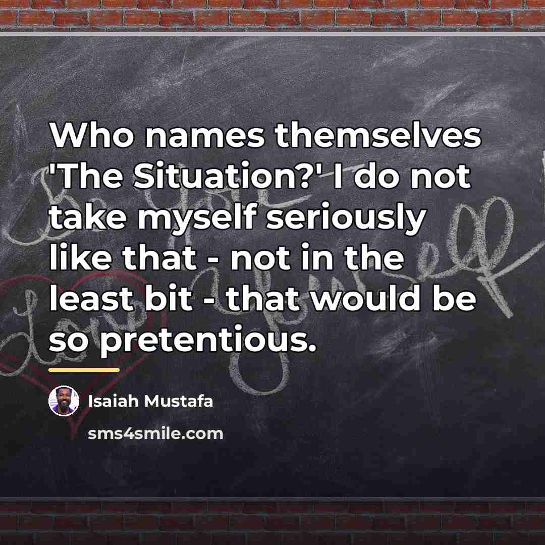 “Who names themselves 'The Situation?' I do not take myself…” quote by Isaiah Mustafa