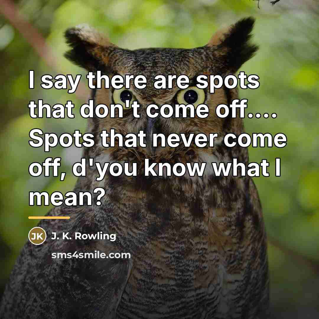 “I say there are spots that don't come off.... Spots…” quote by J. K. Rowling