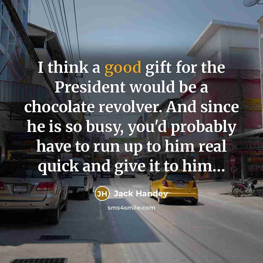 “I think a good gift for the President would be…” quote by Jack Handey