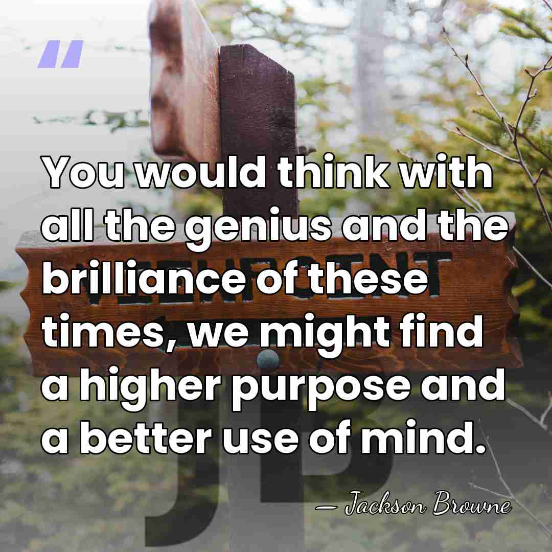 You would think with all the genius and the brilliance of these&hellip; - Jackson Browne