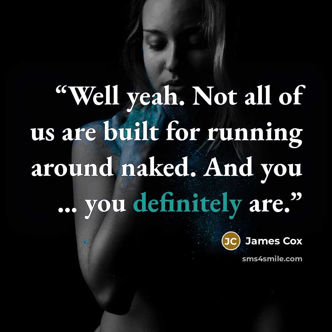 “Well yeah. Not all of us are built for running around naked. And you … you definitely are.” quote by James Cox