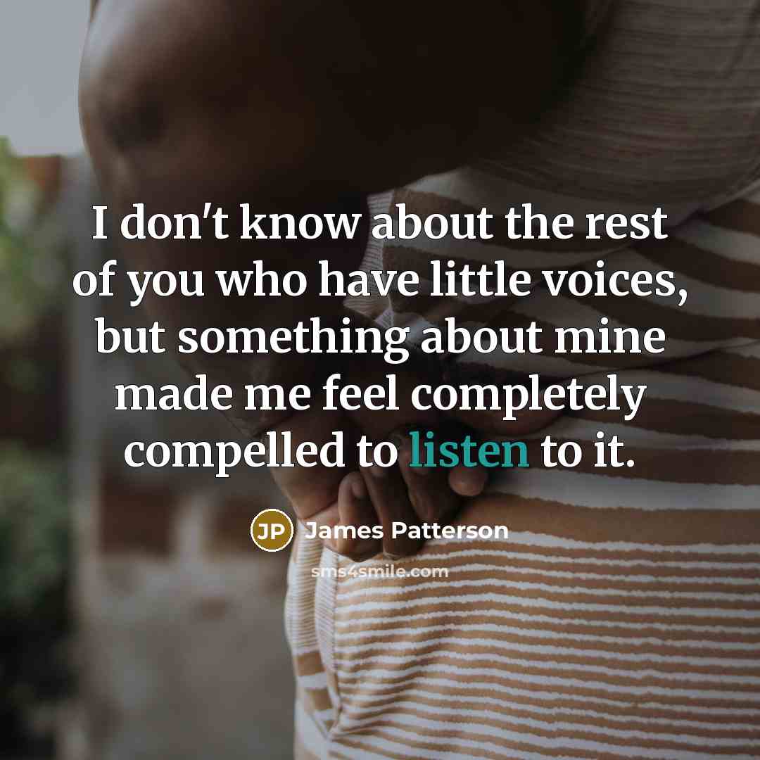 “I don't know about the rest of you who have little voices, but something about mine made me feel completely compelled to listen to it.” quote by James Patterson