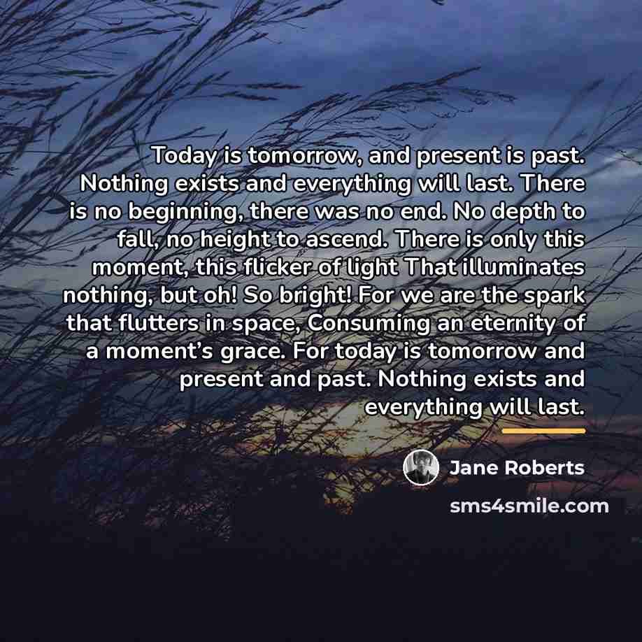 “Today is tomorrow, and present is past. Nothing exists and…” quote by Jane Roberts